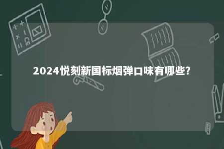 2024悦刻新国标烟弹口味有哪些？ 
